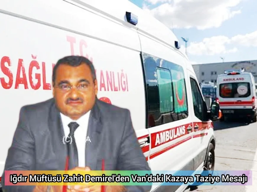 Iğdır Müftüsü Zahit Demirel'den Van’daki Kazaya Taziye Mesajı