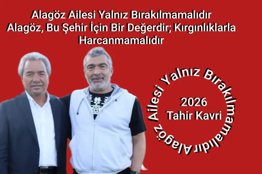 Alagöz Ailesi Yalnız Bırakılmamalıdır Alagöz, Bu Şehir İçin Bir Değerdir; Kırgınlıklarla Harcanmamalıdır