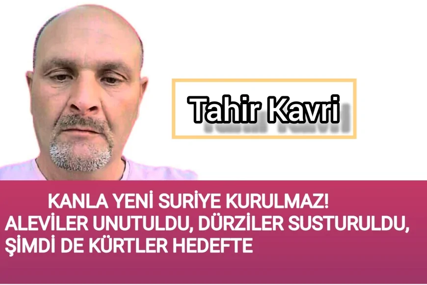 KANLA YENİ SURİYE KURULMAZ! ALEVİLER UNUTULDU, DÜRZİLER SUSTURULDU, ŞİMDİ DE KÜRTLER HEDEFTE