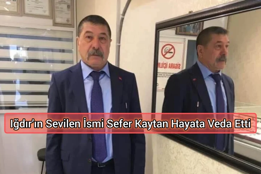 Iğdır’ın Sevilen İsmi Sefer Kaytan Hayata Veda Etti
