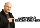 MASKELER DÜŞTÜ, GERÇEKLER ORTAYA ÇIKTI