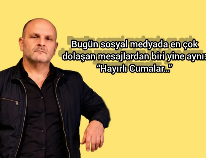 Bugün sosyal medyada en çok dolaşan mesajlardan biri yine aynı: “Hayırlı Cumalar…”