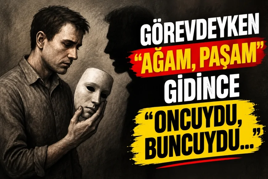 GÖREVDEYKEN “AĞAM, PAŞAM”, GİDİNCE “ONCUYDU, BUNCUYDU…”